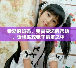 親愛的媽媽，我需要您的幫助，請快來救我于危難之中