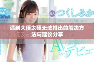 遇到大便太硬無法排出的解決方法與建議分享