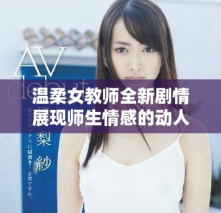 溫柔女教師全新劇情展現師生情感的動人故事在線觀看
