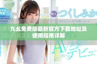 九幺免費版最新官方下載地址及使用指南詳解