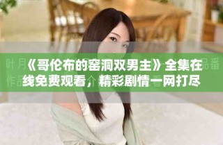 《哥倫布的窯洞雙男主》全集在線免費觀看，精彩劇情一網打盡