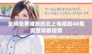 全網免費播放的北上電視劇40集完整觀看指南