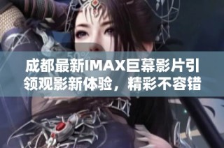 成都最新IMAX巨幕影片引領(lǐng)觀影新體驗(yàn)，精彩不容錯(cuò)過