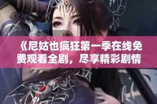 《尼姑也瘋狂第一季在線免費觀看全劇，盡享精彩劇情與角色》
