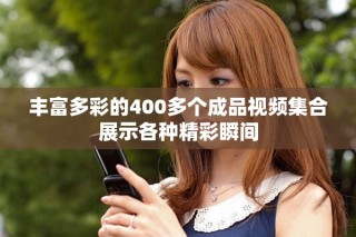 豐富多彩的400多個成品視頻集合展示各種精彩瞬間