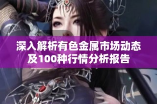 深入解析有色金屬市場(chǎng)動(dòng)態(tài)及100種行情分析報(bào)告