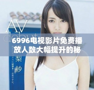 6996電視影片免費播放人數大幅提升的秘密分析