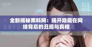 全新揭秘黑料網(wǎng)：揭開隱藏在網(wǎng)絡背后的丑聞與真相