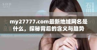 my27777.com最新地域網名是什么，探秘背后的含義與趨勢