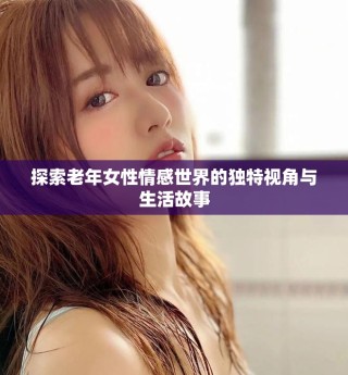 探索老年女性情感世界的獨特視角與生活故事