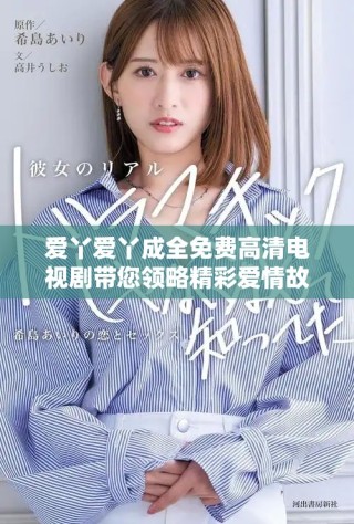 愛丫愛丫成全免費高清電視劇帶您領略精彩愛情故事