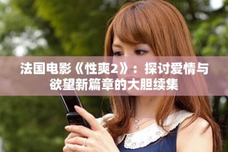 法國電影《性爽2》：探討愛情與欲望新篇章的大膽續集