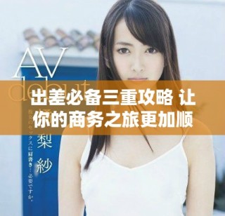 出差必備三重攻略 讓你的商務之旅更加順利與高效