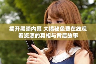 揭開黑暗內幕 大揭秘免費在線觀看資源的真相與背后故事