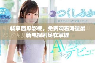 暢享西瓜影視，免費觀看海量最新電視劇盡在掌握