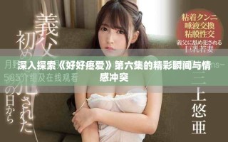 深入探索《好好疼愛》第六集的精彩瞬間與情感沖突