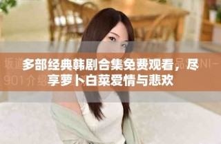 多部經典韓劇合集免費觀看，盡享蘿卜白菜愛情與悲歡
