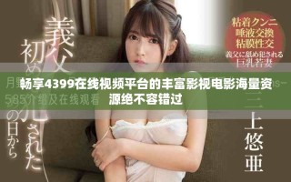 暢享4399在線視頻平臺的豐富影視電影海量資源絕不容錯過