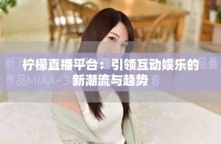 檸檬直播平臺：引領互動娛樂的新潮流與趨勢