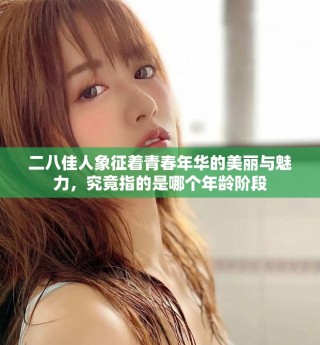 二八佳人象征著青春年華的美麗與魅力，究竟指的是哪個年齡階段