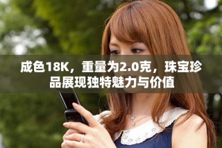 成色18K，重量為2.0克，珠寶珍品展現(xiàn)獨特魅力與價值