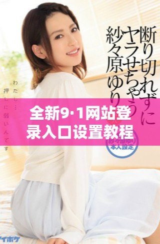 全新9·1網站登錄入口設置教程，輕松訪問和使用指南
