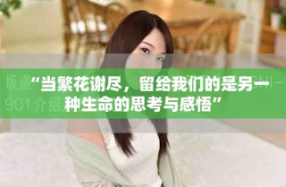 “當繁花謝盡，留給我們的是另一種生命的思考與感悟”
