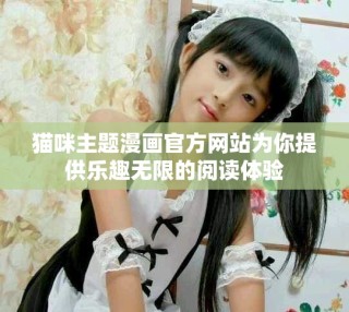 貓咪主題漫畫官方網站為你提供樂趣無限的閱讀體驗