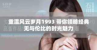 重溫風云歲月1993 帶你領略經典無與倫比的時光魅力