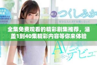 全集免費觀看的精彩劇集推薦，涵蓋1到40集精彩內容等你來體驗