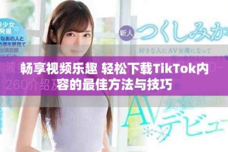 暢享視頻樂趣 輕松下載TikTok內容的最佳方法與技巧