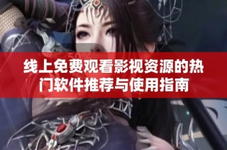 線上免費觀看影視資源的熱門軟件推薦與使用指南
