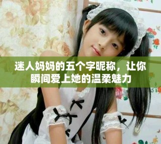 迷人媽媽的五個字昵稱，讓你瞬間愛上她的溫柔魅力