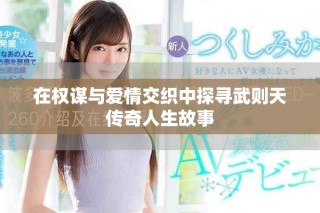 在權(quán)謀與愛情交織中探尋武則天傳奇人生故事