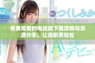 免費(fèi)觀看的電視劇下載攻略與資源分享，讓追劇更輕松