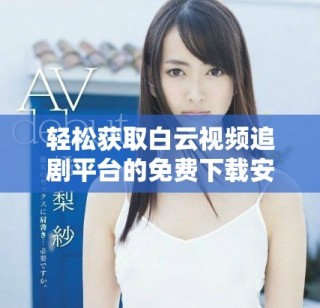 輕松獲取白云視頻追劇平臺的免費下載安裝指南