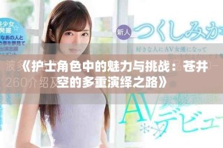 《護士角色中的魅力與挑戰：蒼井空的多重演繹之路》