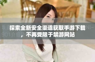 探索全新安全渠道獲取手游下載，不再受限于禁游網站