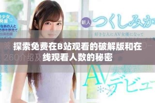 探索免費在B站觀看的破解版和在線觀看人數的秘密