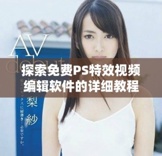 探索免費PS特效視頻編輯軟件的詳細教程解析