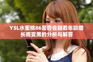 YSL水蜜桃86是否會隨著年齡增長而變黑的分析與解答