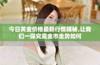 今日黃金價(jià)格最新行情揭秘,讓我們一探究竟金市走勢(shì)如何
