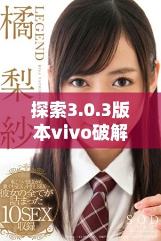 探索3.0.3版本vivo破解大全，掌握無限免費資源技巧
