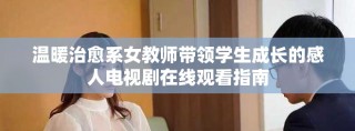溫暖治愈系女教師帶領學生成長的感人電視劇在線觀看指南