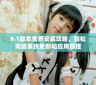 9.1版本免費(fèi)安裝攻略，輕松完成系統(tǒng)更新和應(yīng)用管理
