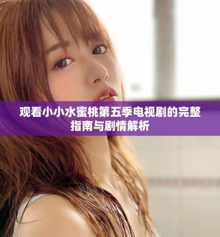 觀看小小水蜜桃第五季電視劇的完整指南與劇情解析