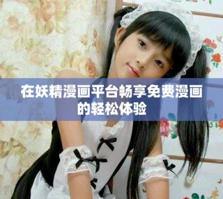 在妖精漫畫平臺暢享免費漫畫的輕松體驗