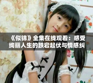 《似錦》全集在線觀看：感受絢麗人生的跌宕起伏與情感糾葛
