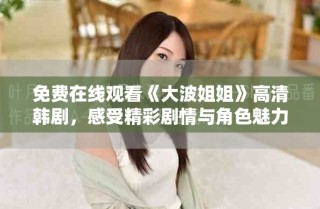 免費在線觀看《大波姐姐》高清韓劇，感受精彩劇情與角色魅力