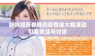 媽媽經歷春晚藥后情緒大幅波動引發關注與討論
